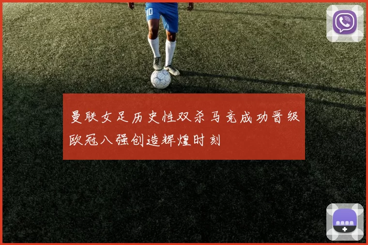 曼联女足历史性双杀马竞成功晋级欧冠八强创造辉煌时刻