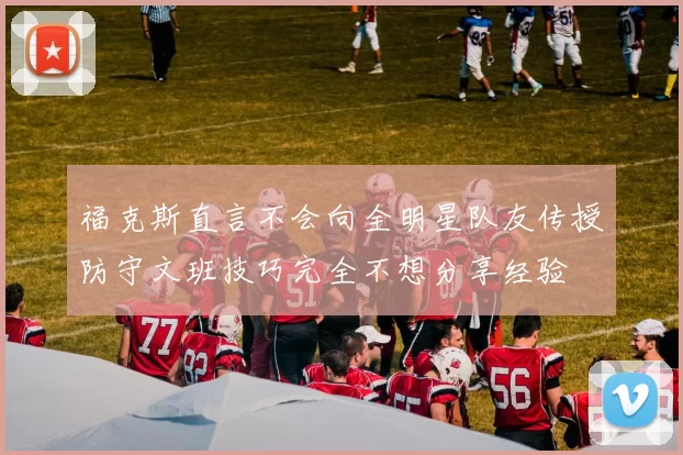 福克斯直言不会向全明星队友传授防守文班技巧完全不想分享经验