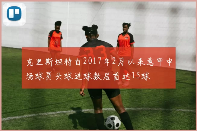 克里斯坦特自2017年2月以来意甲中场球员头球进球数居首达15球