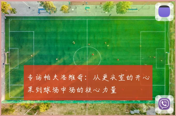 专访帕夫洛维奇：从更衣室的开心果到球场中场的核心力量