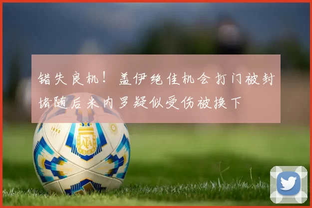 错失良机！盖伊绝佳机会打门被封堵随后米内罗疑似受伤被换下