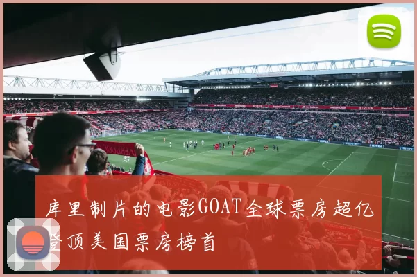 库里制片的电影GOAT全球票房超亿登顶美国票房榜首