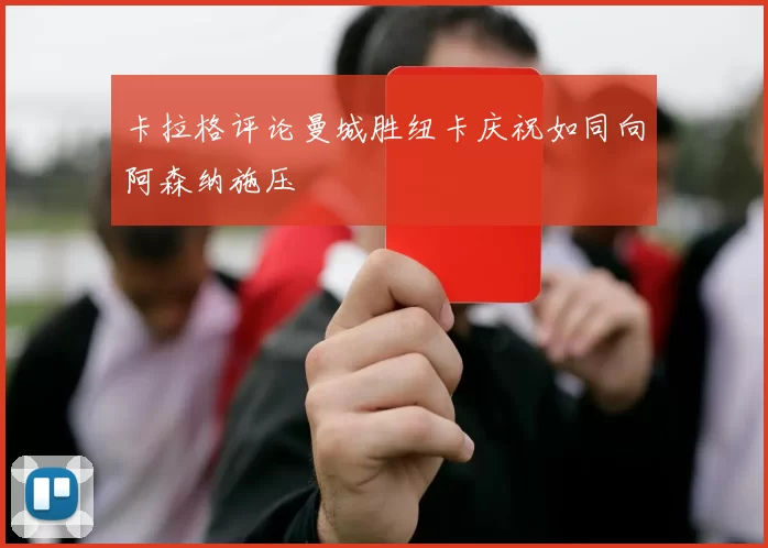 卡拉格评论曼城胜纽卡庆祝如同向阿森纳施压