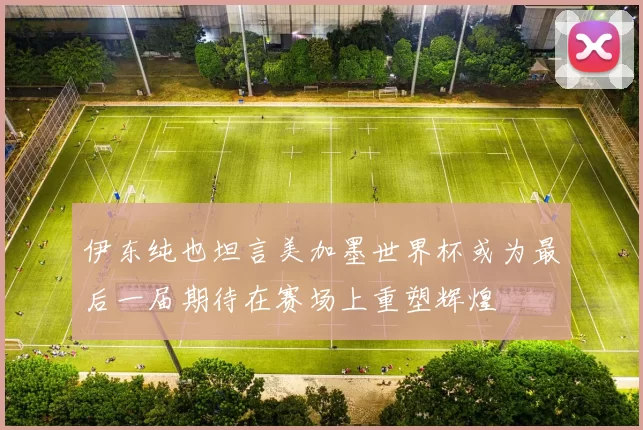 伊东纯也坦言美加墨世界杯或为最后一届期待在赛场上重塑辉煌