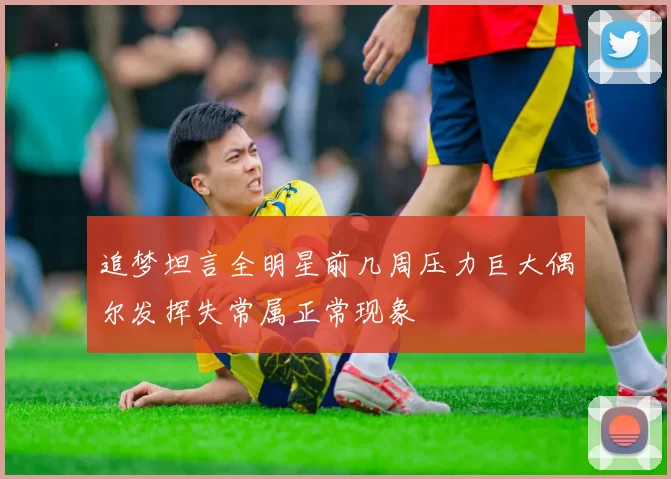 追梦坦言全明星前几周压力巨大偶尔发挥失常属正常现象