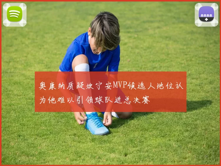 奥康纳质疑坎宁安MVP候选人地位认为他难以引领球队进总决赛