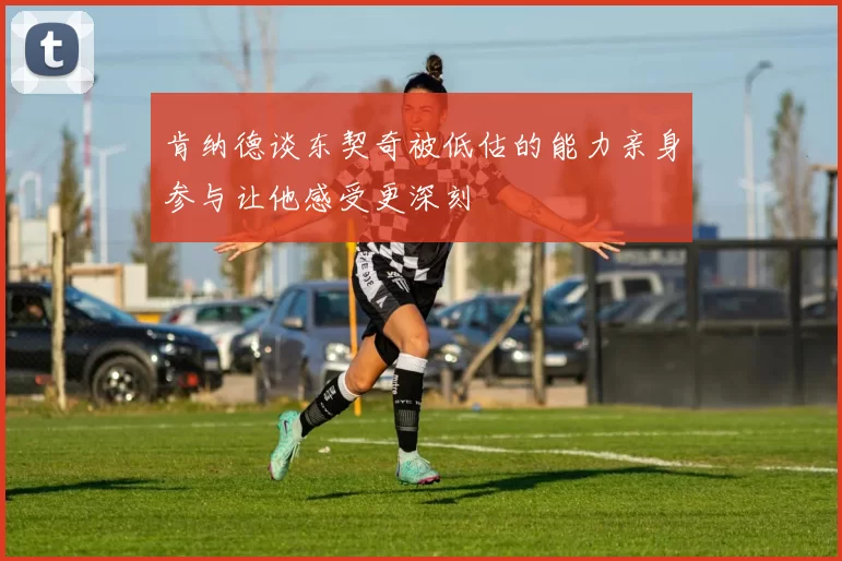 肯纳德谈东契奇被低估的能力亲身参与让他感受更深刻