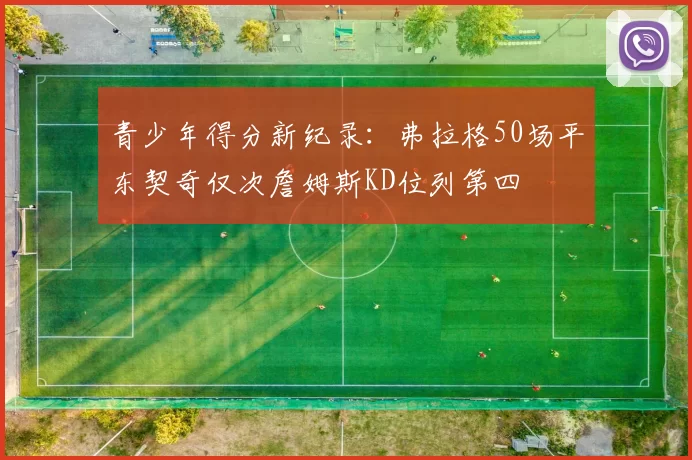 青少年得分新纪录：弗拉格50场平东契奇仅次詹姆斯KD位列第四