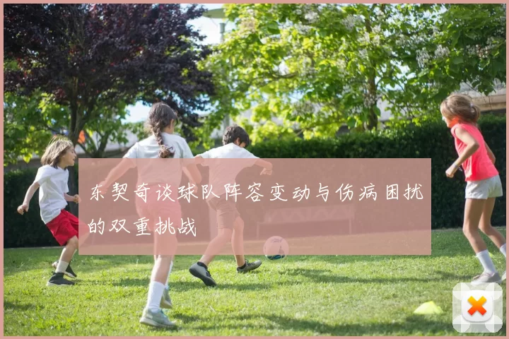 东契奇谈球队阵容变动与伤病困扰的双重挑战