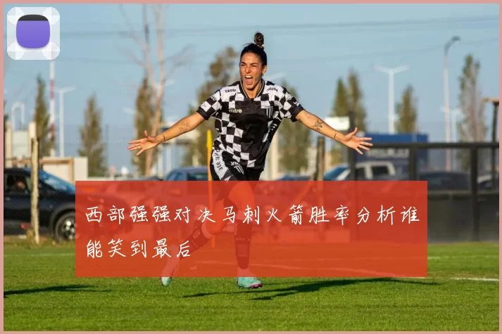 西部强强对决马刺火箭胜率分析谁能笑到最后