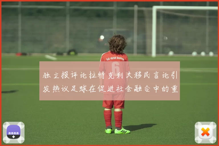 独立报评论拉特克利夫移民言论引发热议足球在促进社会融合中的重要作用